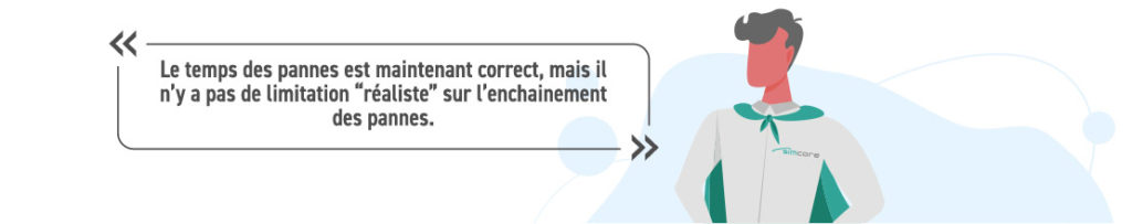 Le temps des pannes est maintenant correct, mais il n’y a pas de limitation “réaliste” sur l’enchainement des pannes.